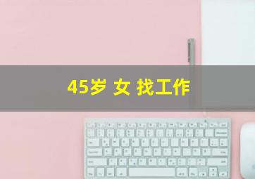 45岁 女 找工作